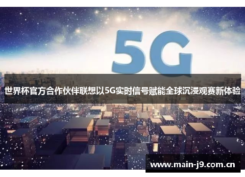 世界杯官方合作伙伴联想以5G实时信号赋能全球沉浸观赛新体验 世界杯官方合作伙伴联想以5G实时信号赋能全球沉浸观赛新体验
