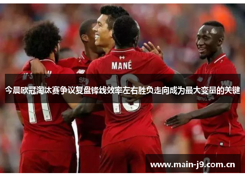 今晨欧冠淘汰赛争议复盘锋线效率左右胜负走向成为最大变量的关键 今晨欧冠淘汰赛争议复盘锋线效率左右胜负走向成为最大变量的关键